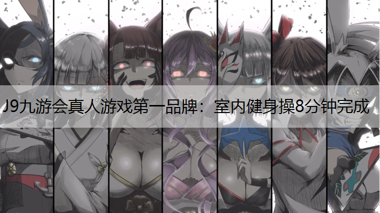 J9九游会真人游戏第一品牌：室内健身操8分钟完成