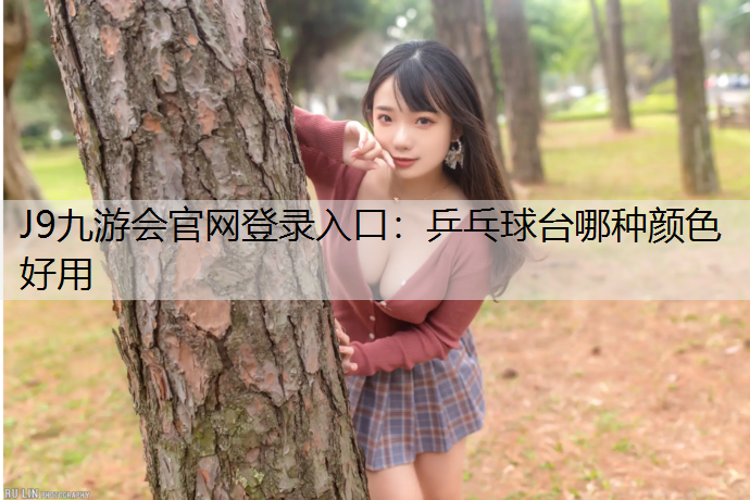 J9九游会官网登录入口：乒乓球台哪种颜色好用