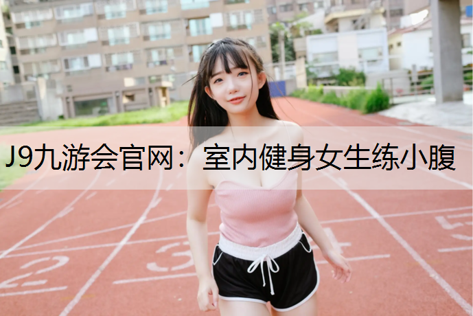 J9九游会官网：室内健身女生练小腹