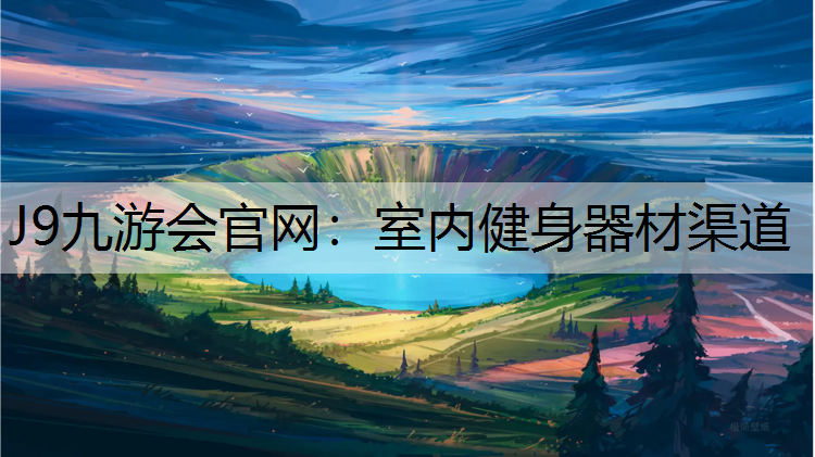 J9九游会官网：室内健身器材渠道