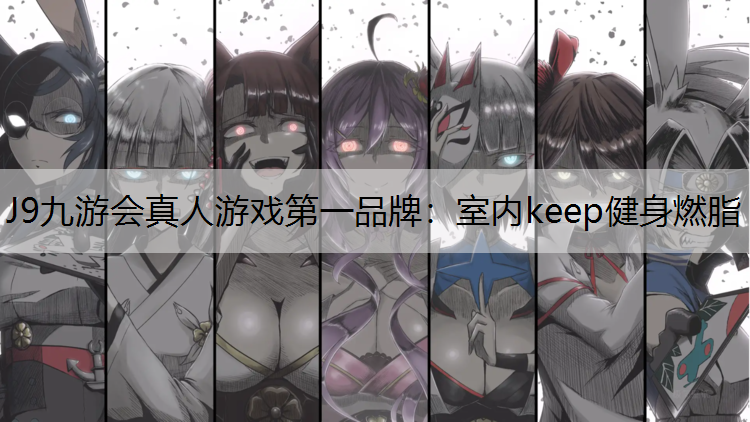 J9九游会真人游戏第一品牌：室内keep健身燃脂
