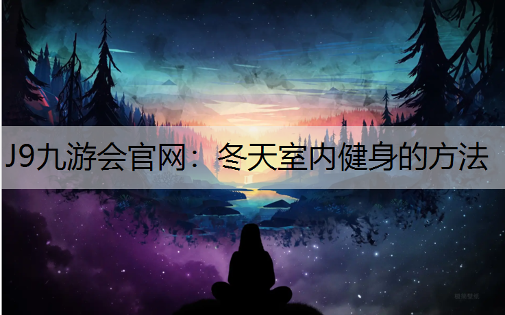 J9九游会官网：冬天室内健身的方法