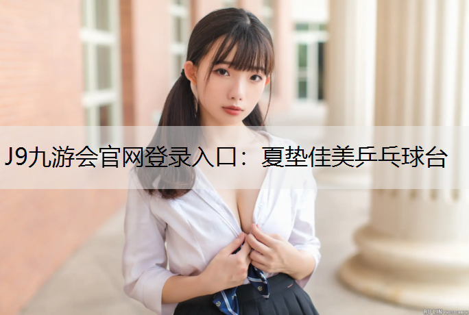 J9九游会官网登录入口：夏垫佳美乒乓球台