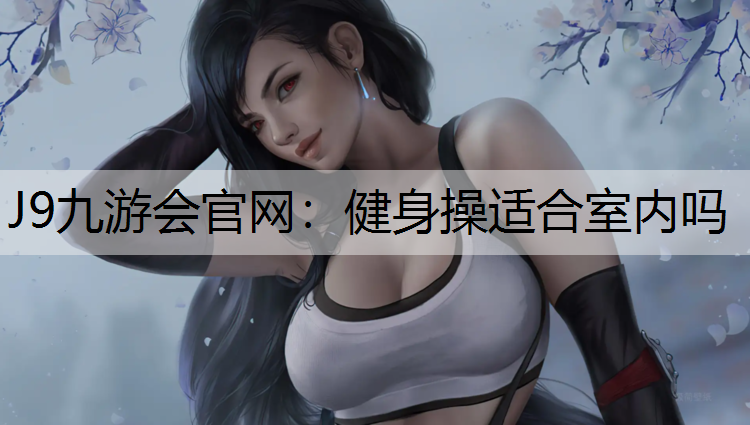 J9九游会官网：健身操适合室内吗
