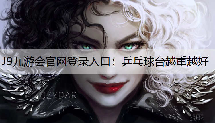 J9九游会官网登录入口：乒乓球台越重越好