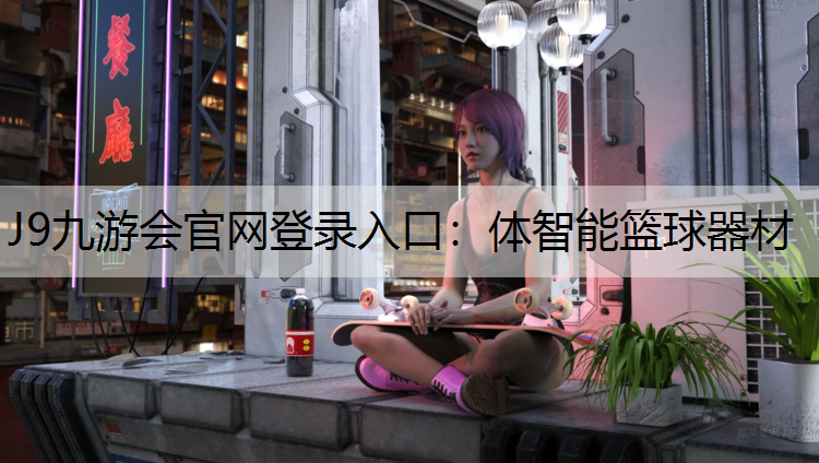 J9九游会官网登录入口：体智能篮球器材