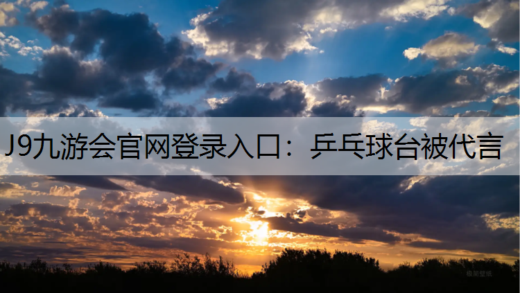 J9九游会官网登录入口：乒乓球台被代言