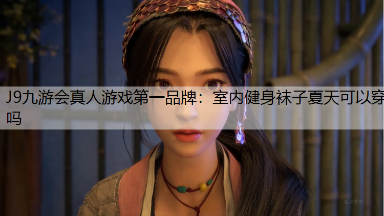 J9九游会真人游戏第一品牌：室内健身袜子夏天可以穿吗