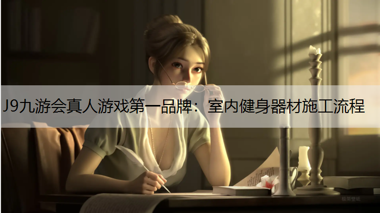 J9九游会真人游戏第一品牌：室内健身器材施工流程