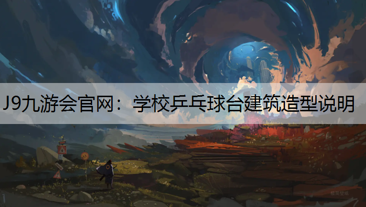 J9九游会官网：学校乒乓球台建筑造型说明