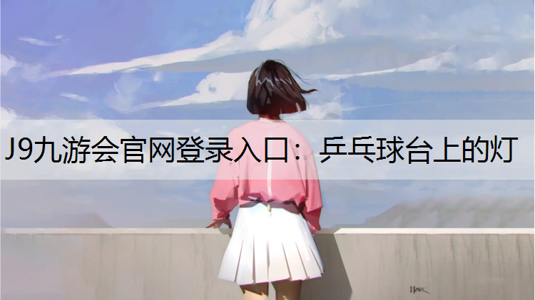 J9九游会官网登录入口：乒乓球台上的灯