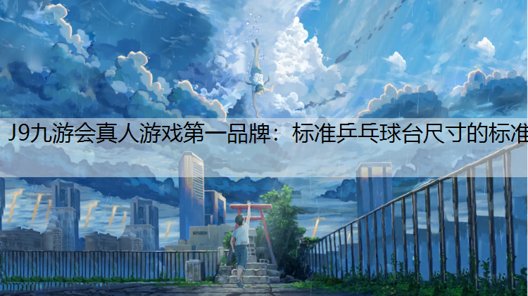 J9九游会真人游戏第一品牌：标准乒乓球台尺寸的标准