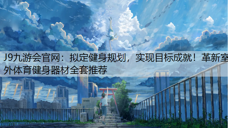 J9九游会官网：拟定健身规划，实现目标成就！革新室外体育健身器材全套推荐