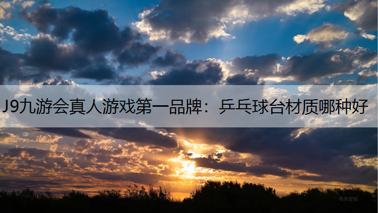 J9九游会真人游戏第一品牌：乒乓球台材质哪种好