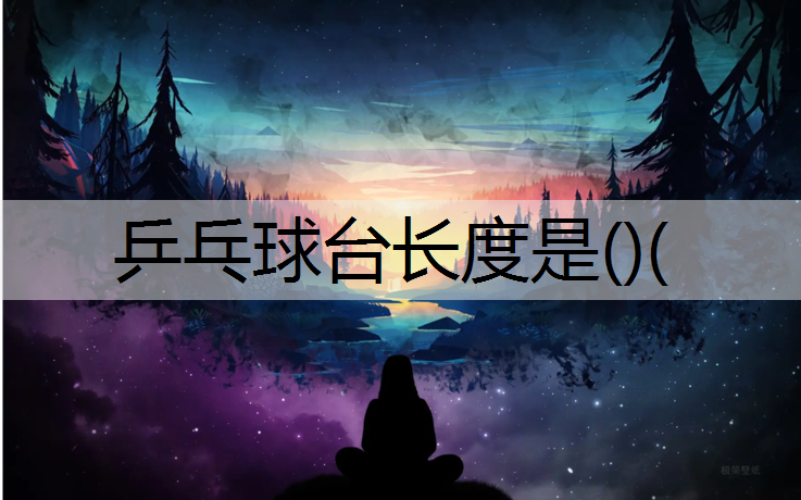 乒乓球台长度是()(