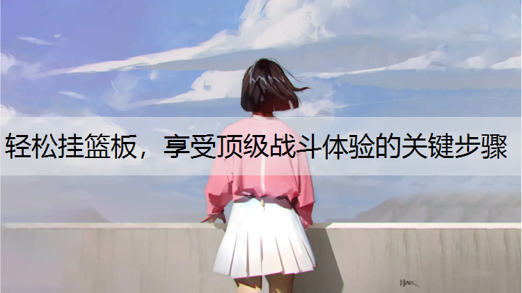 轻松挂篮板，享受顶级战斗体验的关键步骤