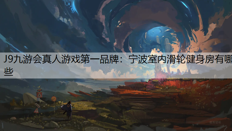J9九游会真人游戏第一品牌：宁波室内滑轮健身房有哪些