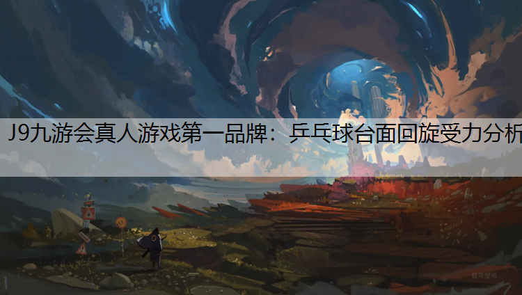 J9九游会真人游戏第一品牌：乒乓球台面回旋受力分析
