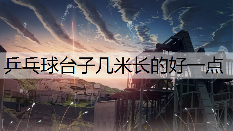 乒乓球台子几米长的好一点