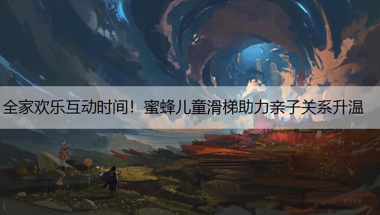 全家欢乐互动时间！蜜蜂儿童滑梯助力亲子关系升温