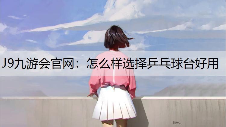 怎么样选择乒乓球台好用