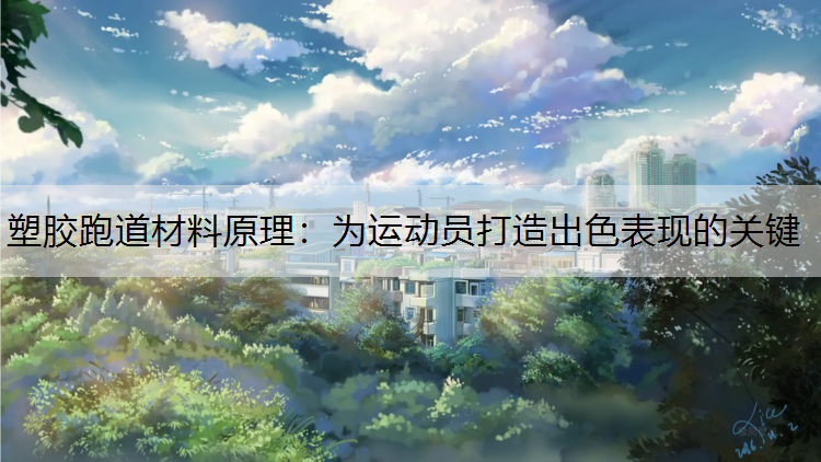 塑胶跑道材料原理：为运动员打造出色表现的关键