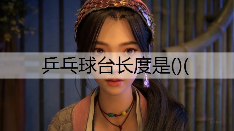 乒乓球台长度是()(