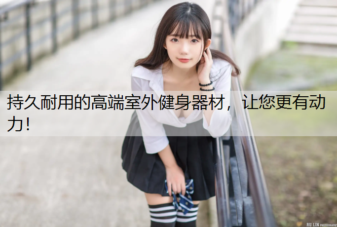 持久耐用的高端室外健身器材，让您更有动力！