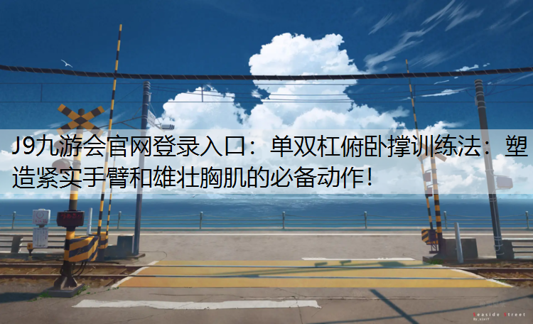 单双杠俯卧撑训练法：塑造紧实手臂和雄壮胸肌的必备动作！